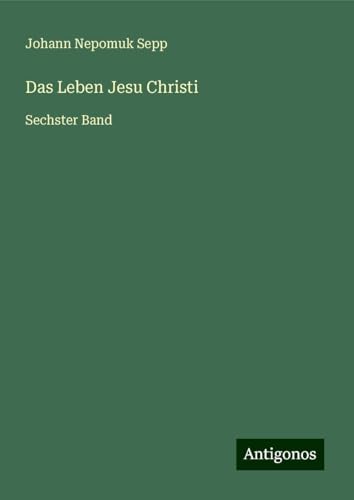 Das Leben Jesu Christi: Sechster Band von Antigonos Verlag