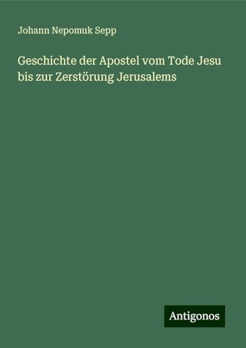 Geschichte der Apostel vom Tode Jesu bis zur Zerstörung Jerusalems von Antigonos Verlag