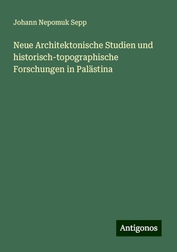 Neue Architektonische Studien und historisch-topographische Forschungen in Palästina von Antigonos Verlag