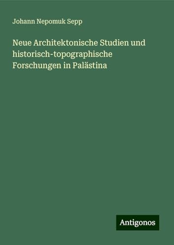 Neue Architektonische Studien und historisch-topographische Forschungen in Palästina von Antigonos Verlag