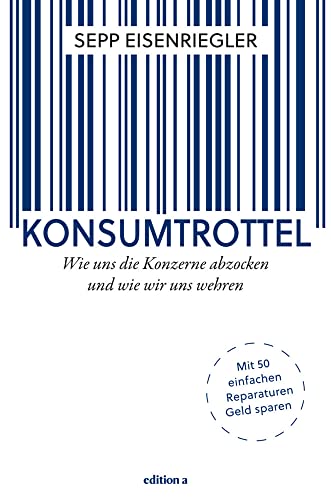 Konsumtrottel: Wie uns die Konzerne austricksen und wie wir uns wehren