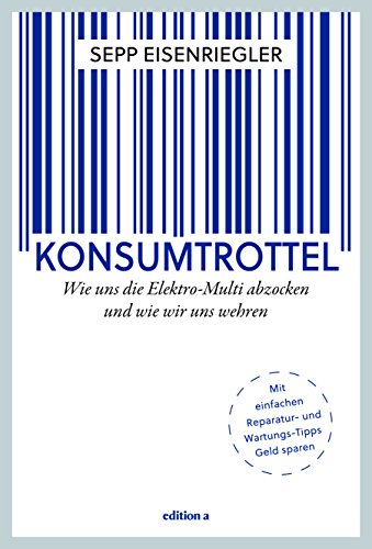 Konsumtrottel: Wie uns die Konzerne austricksen und wie wir uns wehren