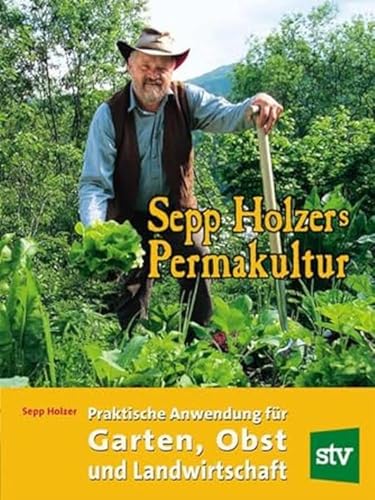 Sepp Holzers Permakultur: Praktische Anwendung für Garten, Obst- und Landwirtschaft