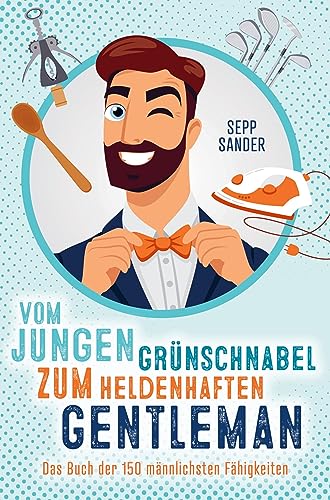 Vom jungen Grünschnabel zum heldenhaften Gentleman - Das Buch der 150 männlichsten Fähigkeiten: Ein witziges Geschenkbuch zur Konfirmation, Jugendweihe oder andere Anlässe von Bookmundo Direct