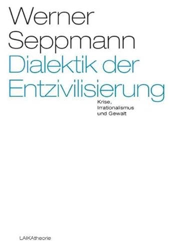 Dialektik der Entzivilisierung: Krise, Irrationalismus und Gewalt (EDITION THEORIE)