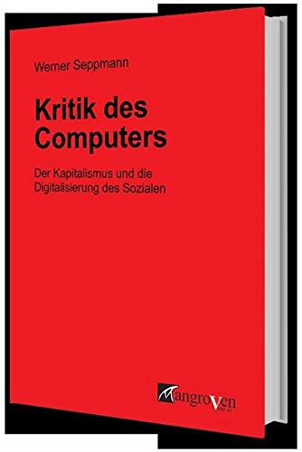 Kritik des Computers: Der Kapitalismus und die Digitalisierung des Sozialen von Mangroven Verlag