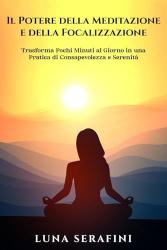 Il Potere della Meditazione e della Focalizzazione: Trasforma Pochi Minuti al Giorno in una Pratica di Consapevolezza e Serenità von Independently published