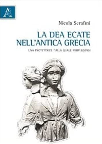 La dea Ecate nell'antica Grecia. Una protettrice dalla quale proteggersi von Aracne