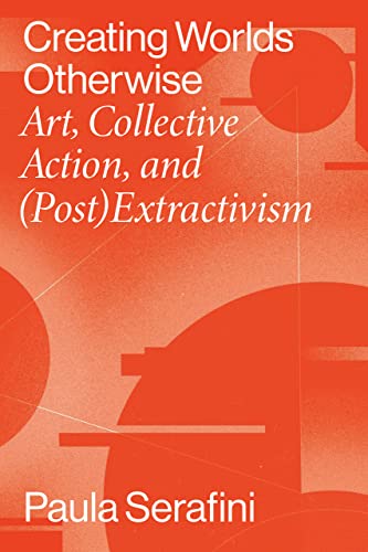 Creating Worlds Otherwise: Art, Collective Action, and Post Extractivism (Performing Latin American & Caribbean Identities) von Vanderbilt University Press