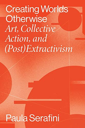 Creating Worlds Otherwise: Art, Collective Action, and Post Extractivism (Performing Latin American & Caribbean Identities)