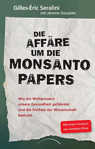 Die Affäre um die Monsanto Papers: Wie ein Weltkonzern unsere Gesundheit gefährdet und die Freiheit der Wissenschaft bedroht Die Affäre um die Monsanto Papers: Wie ein Weltkonzern unsere Gesundheit gefährdet und die Freiheit der Wissenschaft bedroht