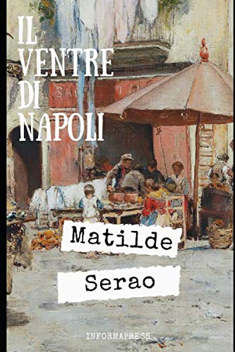 Il ventre di Napoli: Una delle opere più conosciute e apprezzate di Matilde Serao + Piccola biografia e analisi (Classici dimenticati, Band 201) von Independently published