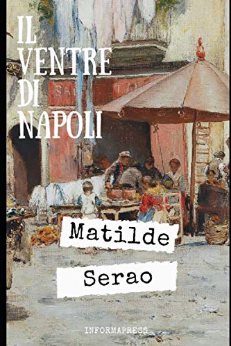 Il ventre di Napoli: Una delle opere più conosciute e apprezzate di Matilde Serao + Piccola biografia e analisi (Classici dimenticati, Band 201)