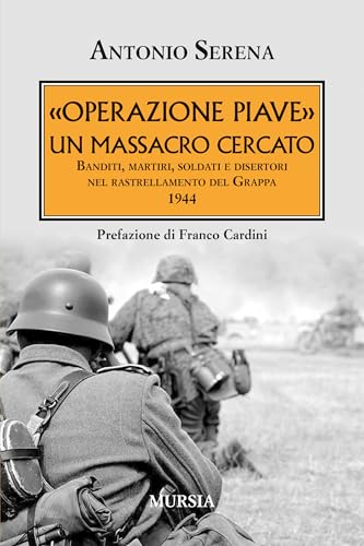 «Operazione Piave»: Un massacro cercato. Banditi, martiri, soldati e disertori nel rastrellamento del Grappa 1944 (Testimonianze fra cronaca e storia. 1939-1945: Seconda guerra mondiale) von Mursia
