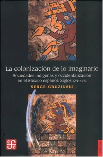 COLONIZACION IMAGINARIO-GRUZINSKI: Sociedades indigenas y occidentalizacion en el Mexico espanol, siglos XVI-XVIII von Fondo de Cultura Economica USA