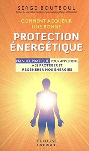 Comment acquérir une bonne protection énergétique: Manuel d'exercices pour apprendre à se protéger et régénérer nos énergies von EXERGUE