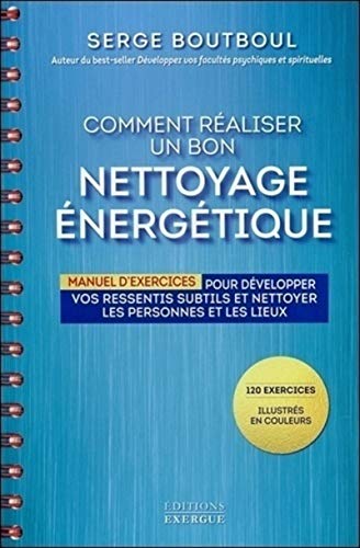 Comment réaliser un bon nettoyage énergétique : Manuel d'exercices pour développer vos ressentis subtils et nettoyer les personnes et les lieux