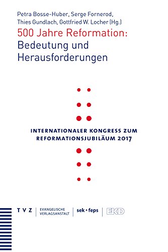 500 Jahre Reformation: Bedeutung und Herausforderungen: Internationaler Kongress zum Reformationsjubiläum 2017