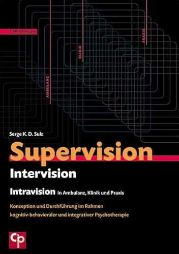 Supervision, Intervision und Intravision in Ambulanz, Klinik und Praxis: Konzeption und Durchführung im Rahmen kognitiv-behavioraler und integrativer Psychotherapie (CIP-Medien)