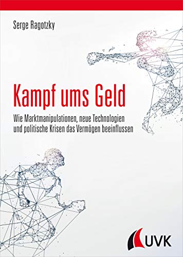 Kampf ums Geld. Wie Marktmanipulationen, neue Technologien und politische Krisen das Vermögen beeinflussen Kampf ums Geld. Wie Marktmanipulationen, neue Technologien und politische Krisen das Vermögen beeinflussen von Uvk Verlag