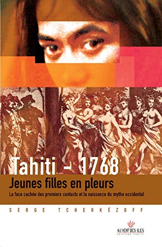 Tahiti 1768 jeunes filles en pleurs: Jeunes filles en pleurs ; La face cachée des premiers contacts et la naissance du mythe occidental (1595-1928)
