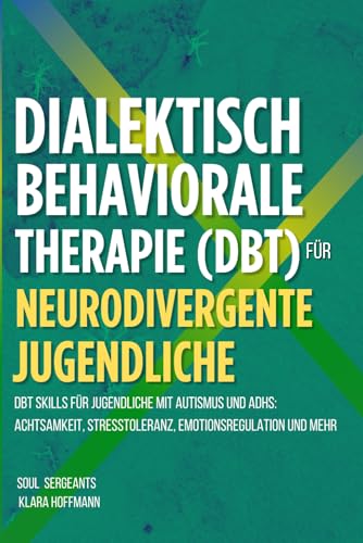 Dialektisch-Behaviorale Therapie (Dbt) Workbook Für Neurodivergente Jugendliche: DBT Skills für Jugendliche mit Autismus und ADHS: Achtsamkeit, Stresstoleranz, Emotionsregulation und mehr