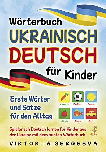 Wörterbuch Ukrainisch Deutsch für Kinder: Erste Wörter und Sätze für den Alltag - Spielerisch Deutsch lernen für Kinder aus der Ukraine mit dem bunten Wörterbuch