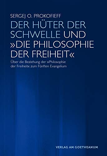 Der Hüter der Schwelle und 'Die Philosophie der Freiheit': Über die Beziehung der 'Philosophie der Freiheit' zu dem Fünften Evangelium von Verlag am Goetheanum