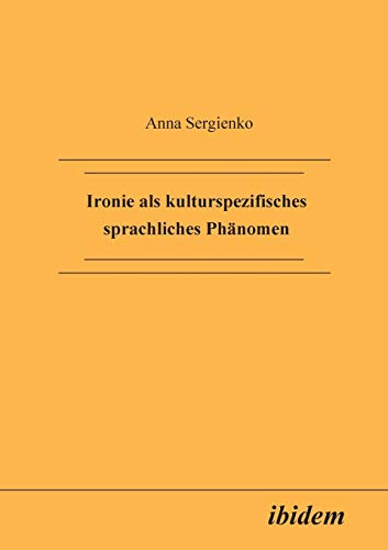 Ironie als kulturspezifisches sprachliches Phänomen Ironie als kulturspezifisches sprachliches Phänomen von Ibidem Press