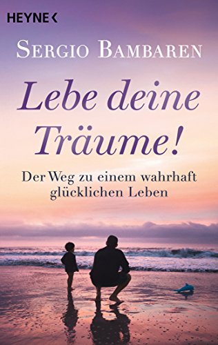 Lebe deine Träume!: Der Weg zu einem wahrhaft glücklichen Leben