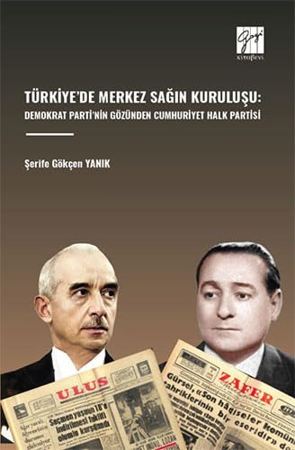 Türkiye’de Merkez Sağın Kuruluşu: Demokrat Parti’nin Gözünden Cumhuriyet Halk Partisi von Gazi Kitabevi