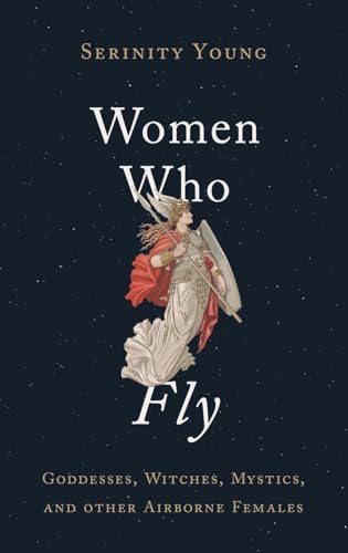 Women Who Fly: Goddesses, Witches, Mystics, and other Airborne Females