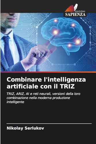 Combinare l'intelligenza artificiale con il TRIZ: TRIZ, ARIZ, AI e reti neurali, versioni della loro combinazione nella moderna produzione intelligente von Edizioni Sapienza