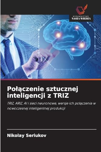 Po¿¿czenie sztucznej inteligencji z TRIZ: TRIZ, ARIZ, AI i sieci neuronowe, wersje ich po¿¿czenia w nowoczesnej inteligentnej produkcji von Wydawnictwo Nasza Wiedza