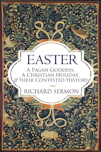 Easter: A Pagan Goddess, a Christian Holiday, and their Contested History