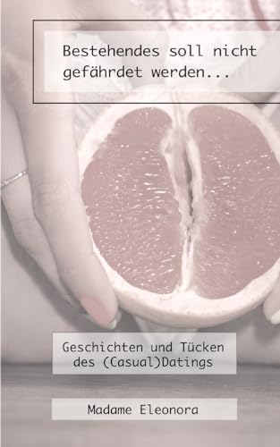 Bestehendes soll nicht gefährdet werden...: Geschichten und Tücken des (Casual)Datings von BoD – Books on Demand