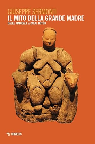 Il mito della Grande Madre. Dalle amigdale a Çatal Hüyük (Mimesis) von Mimesis