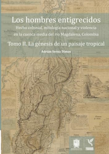 Los hombres entigrecidos. Tomo II. La génesis de un paisaje tropical: Hecho colonial, mitología nacional y violencia en la cuenca media del río Magdalena, Colombia. von Universidad Distrital Francisco José de Caldas