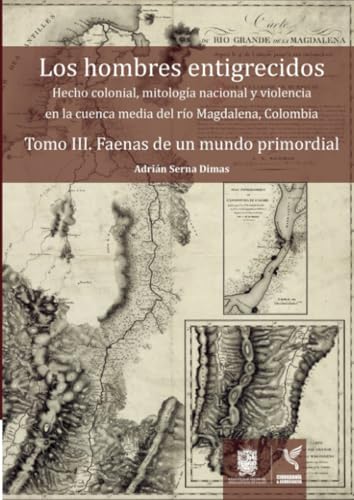 Los hombres entigrecidos. Tomo III: Hecho colonial, mitología nacional y violencia en la cuenca media del río Magdalena, Colombia. Tomo III. Faenas de un mundo primordial Los hombres entigrecidos. Tomo III: Hecho colonial, mitología nacional y violencia en la cuenca media del río Magdalena, Colombia. Tomo III. Faenas de un mundo primordial von Universidad Distrital Francisco José de Caldas