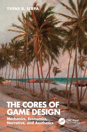 The Cores of Game Design: Mechanics, Economics, Narrative, and Aesthetics von CRC Press