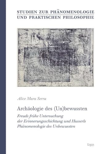 Archäologie des (Un)bewussten: Freuds frühe Untersuchung der Erinnerungsschichtung und Husserls Phänomenologie des Unbewussten (Studien Zur Phanomenologie Und Praktischen Philosophie, Band 19) von Ergon Verlag