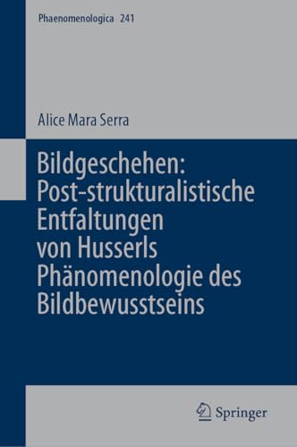 Bildgeschehen: Post-strukturalistische Entfaltungen von Husserls Phänomenologie des Bildbewusstseins (Phaenomenologica, 241, Band 241) von Springer