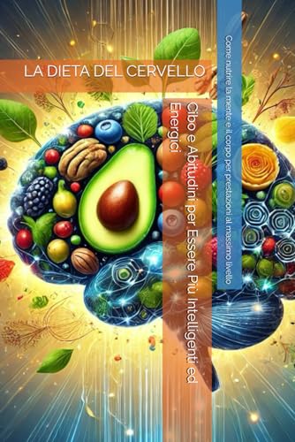 LA DIETA DEL CERVELLO: Cibo e Abitudini per Essere Più Intelligenti ed Energici: Come nutrire la mente e il corpo per prestazioni al massimo livello von Independently published