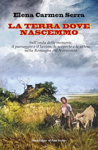 La terra dove nascemmo. Sull'onda delle memorie, il paesaggio e il lavoro, le scoperte e le attese nella Romagna del Novecento von Il Ponte Vecchio