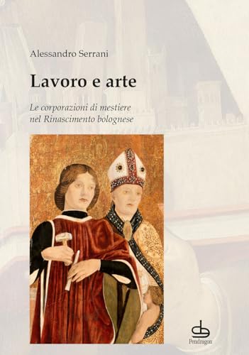 Lavoro e arte. Le corporazioni di mestiere nel Rinascimento bolognese (Amo Bologna) von Edizioni Pendragon