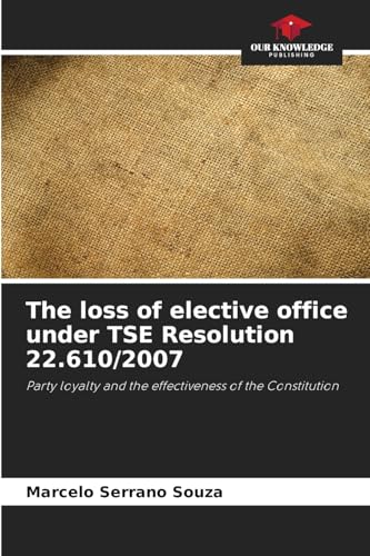 The loss of elective office under TSE Resolution 22.610/2007: Party loyalty and the effectiveness of the Constitution von Our Knowledge Publishing