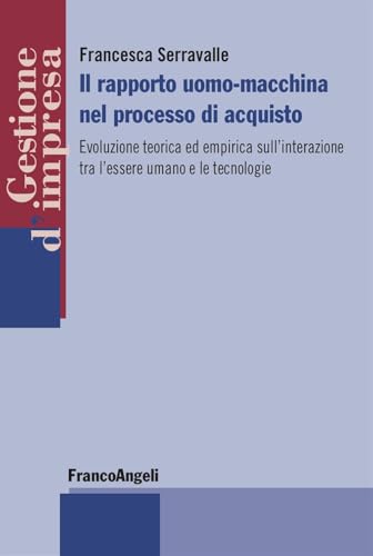 Il rapporto uomo-macchina nel processo di acquisto. Evoluzione teorica ed empirica sull'interazione tra l'essere umano e le tecnologie (Gestione d'impresa) von Franco Angeli