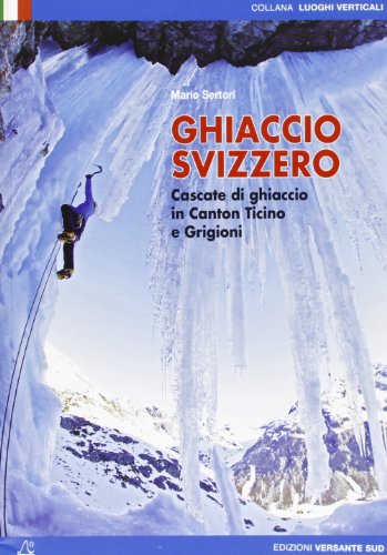 Ghiaccio svizzero. Cascate di ghiaccio in Canton Ticino e Grigioni (Luoghi verticali)