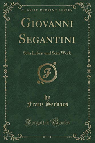 Giovanni Segantini (Classic Reprint): Sein Leben und Sein Werk von Forgotten Books