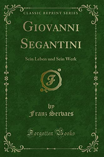 Giovanni Segantini: Sein Leben und Sein Werk (Classic Reprint) von Forgotten Books